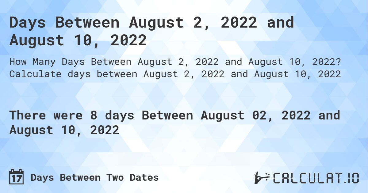 Days Between August 2, 2022 and August 10, 2022. Calculate days between August 2, 2022 and August 10, 2022