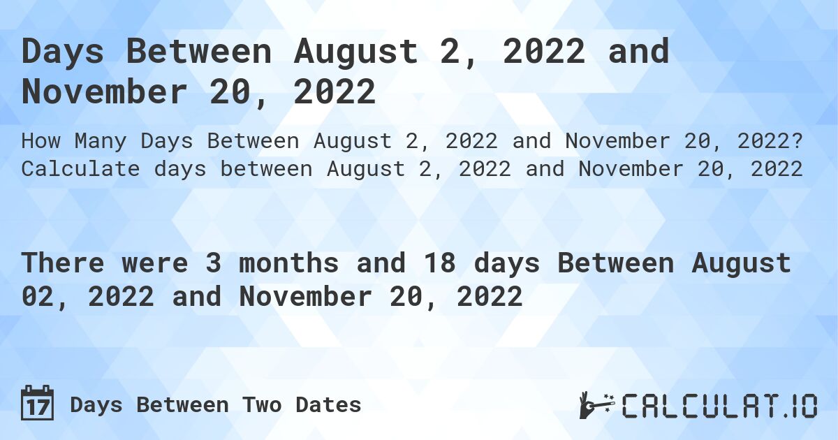Days Between August 2, 2022 and November 20, 2022. Calculate days between August 2, 2022 and November 20, 2022