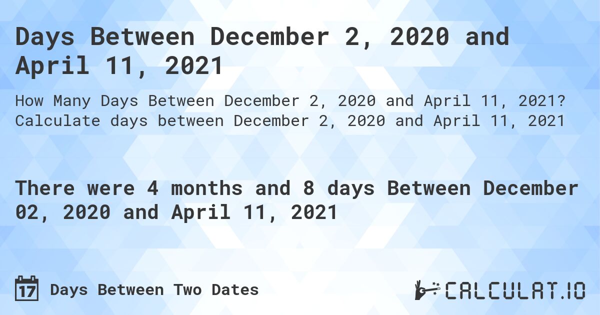 Days Between December 2, 2020 and April 11, 2021. Calculate days between December 2, 2020 and April 11, 2021