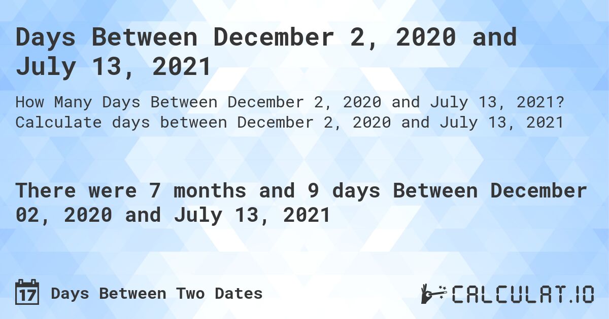 Days Between December 2, 2020 and July 13, 2021. Calculate days between December 2, 2020 and July 13, 2021
