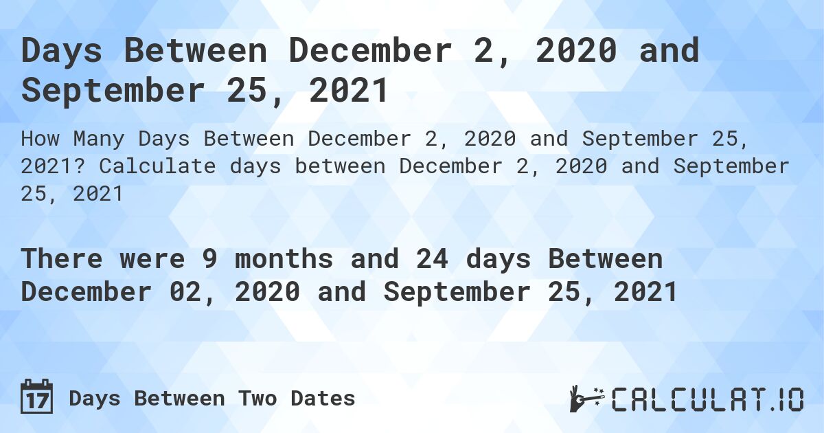 Days Between December 2, 2020 and September 25, 2021. Calculate days between December 2, 2020 and September 25, 2021