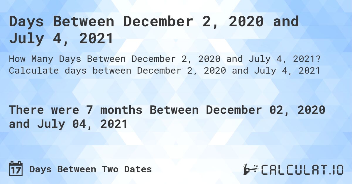 Days Between December 2, 2020 and July 4, 2021. Calculate days between December 2, 2020 and July 4, 2021
