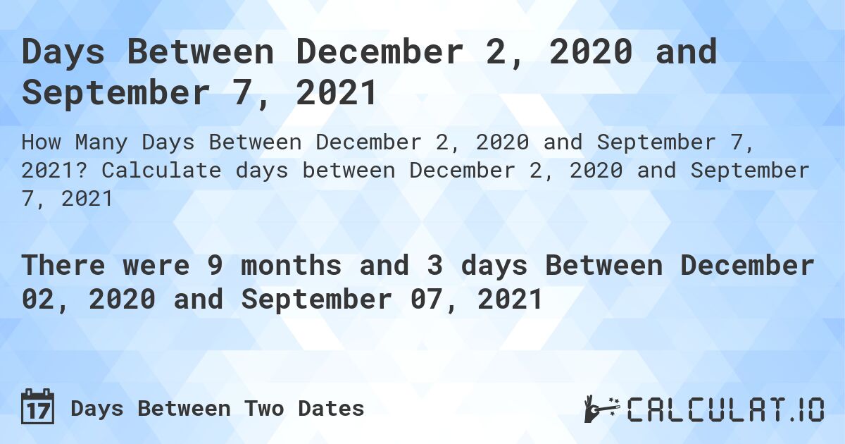 Days Between December 2, 2020 and September 7, 2021. Calculate days between December 2, 2020 and September 7, 2021