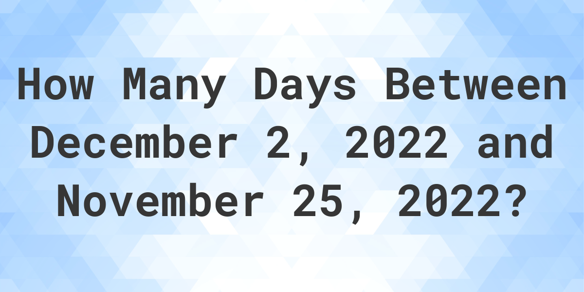 Days Between December 02, 2022 And November 25, 2022 - Calculatio