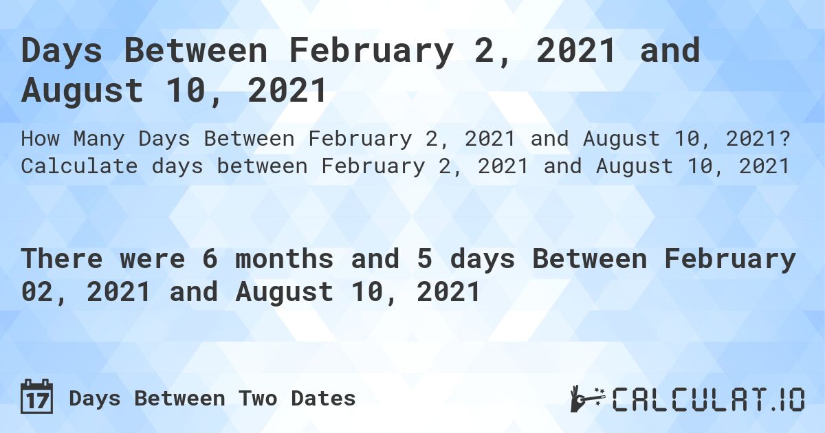 Days Between February 2, 2021 and August 10, 2021. Calculate days between February 2, 2021 and August 10, 2021
