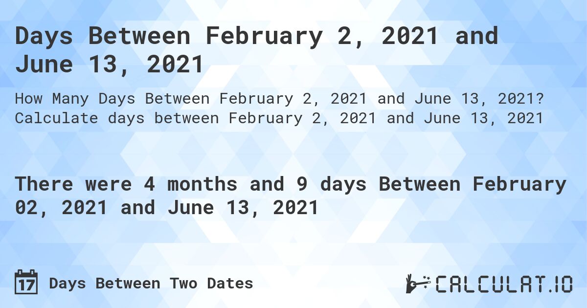 Days Between February 2, 2021 and June 13, 2021. Calculate days between February 2, 2021 and June 13, 2021