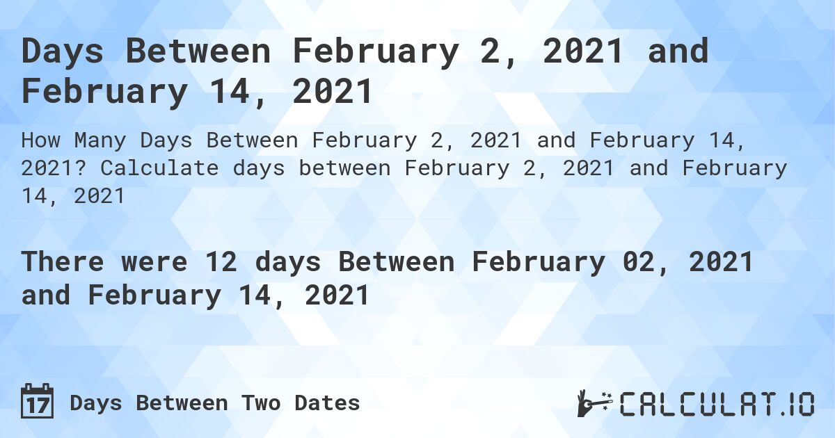 Days Between February 2, 2021 and February 14, 2021. Calculate days between February 2, 2021 and February 14, 2021