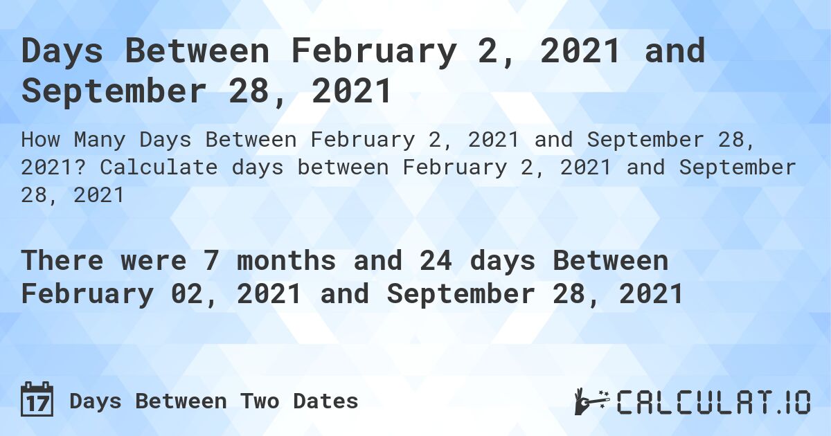 Days Between February 2, 2021 and September 28, 2021. Calculate days between February 2, 2021 and September 28, 2021
