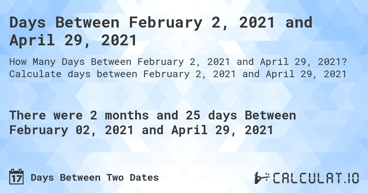 Days Between February 2, 2021 and April 29, 2021. Calculate days between February 2, 2021 and April 29, 2021