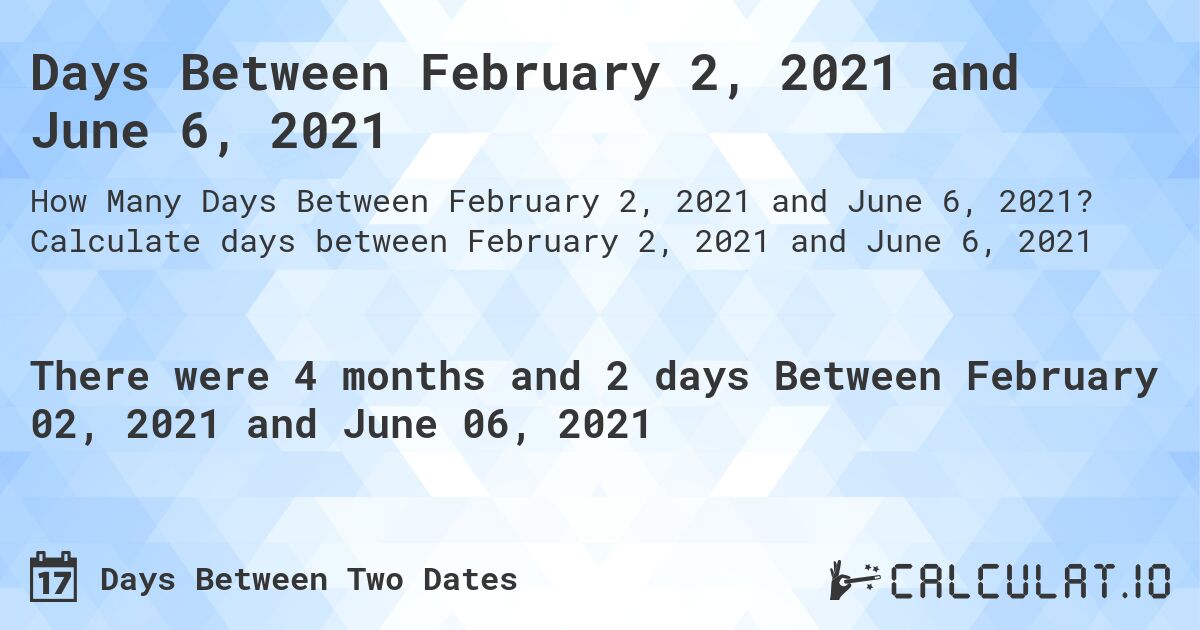 Days Between February 2, 2021 and June 6, 2021. Calculate days between February 2, 2021 and June 6, 2021