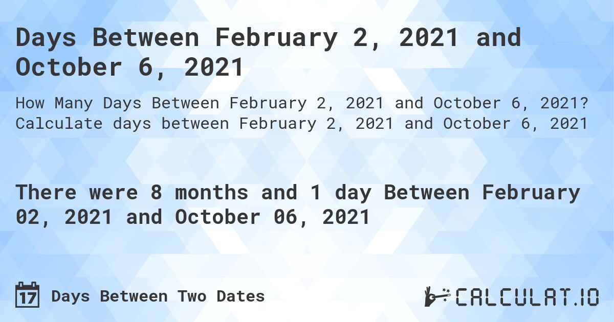 Days Between February 2, 2021 and October 6, 2021. Calculate days between February 2, 2021 and October 6, 2021