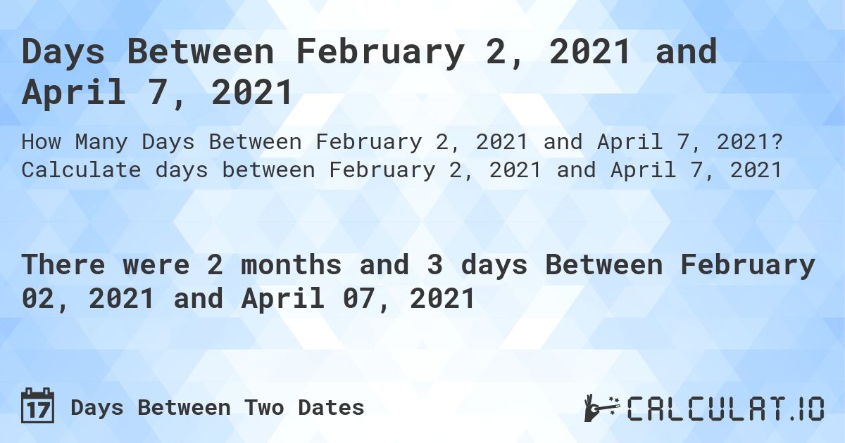 Days Between February 2, 2021 and April 7, 2021. Calculate days between February 2, 2021 and April 7, 2021