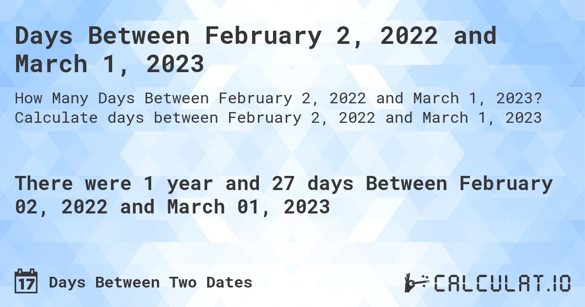 Days Between February 2, 2022 and March 1, 2023. Calculate days between February 2, 2022 and March 1, 2023