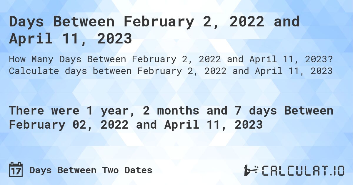 Days Between February 2, 2022 and April 11, 2023. Calculate days between February 2, 2022 and April 11, 2023