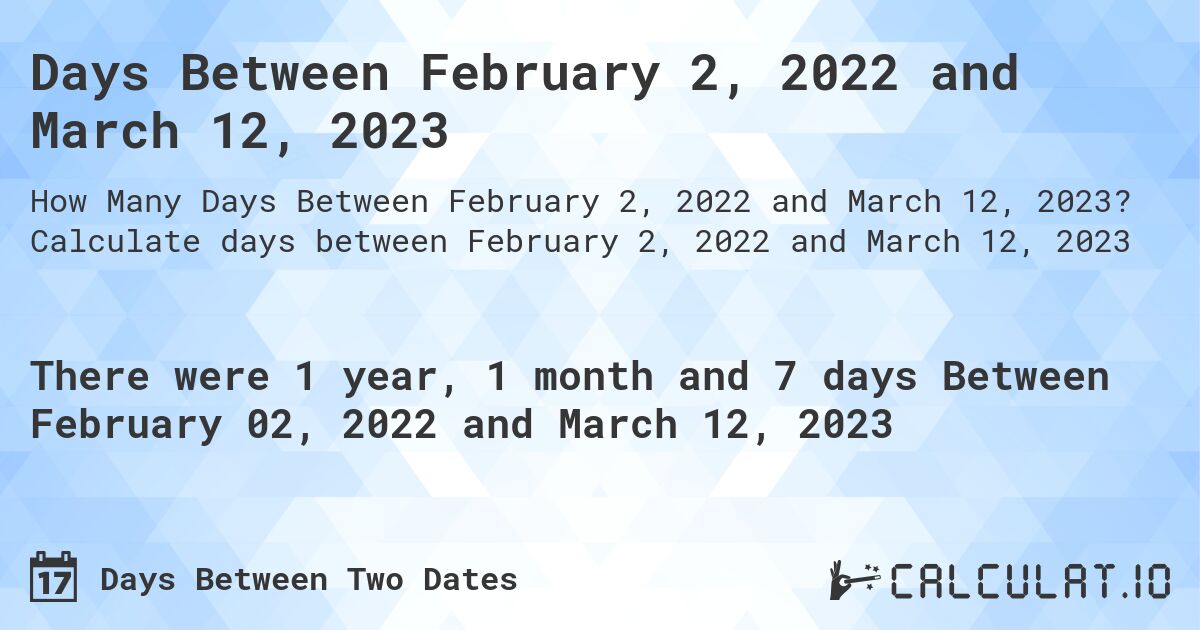 Days Between February 2, 2022 and March 12, 2023. Calculate days between February 2, 2022 and March 12, 2023