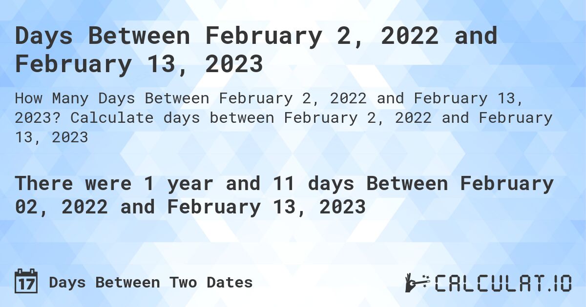 Days Between February 2, 2022 and February 13, 2023. Calculate days between February 2, 2022 and February 13, 2023