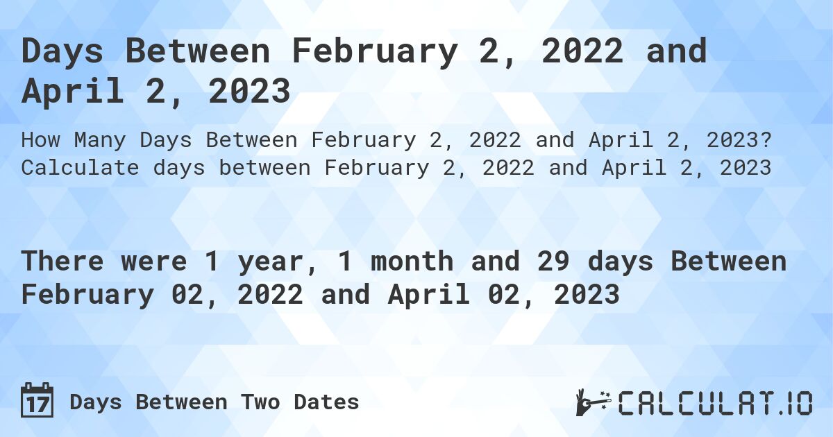 Days Between February 2, 2022 and April 2, 2023. Calculate days between February 2, 2022 and April 2, 2023