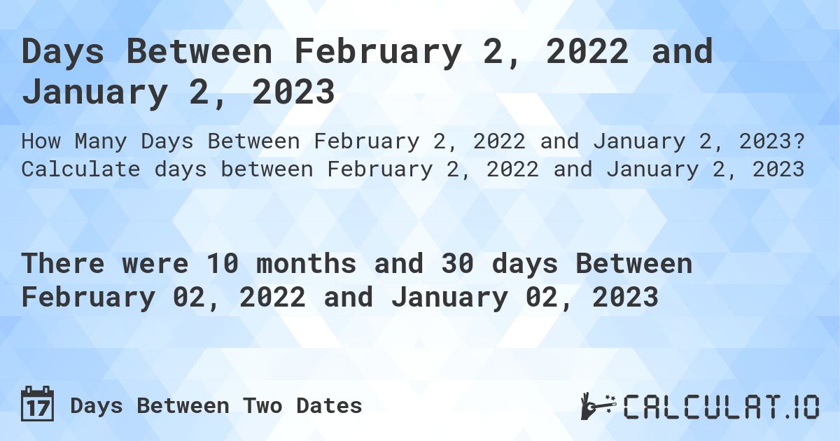 Days Between February 2, 2022 and January 2, 2023. Calculate days between February 2, 2022 and January 2, 2023