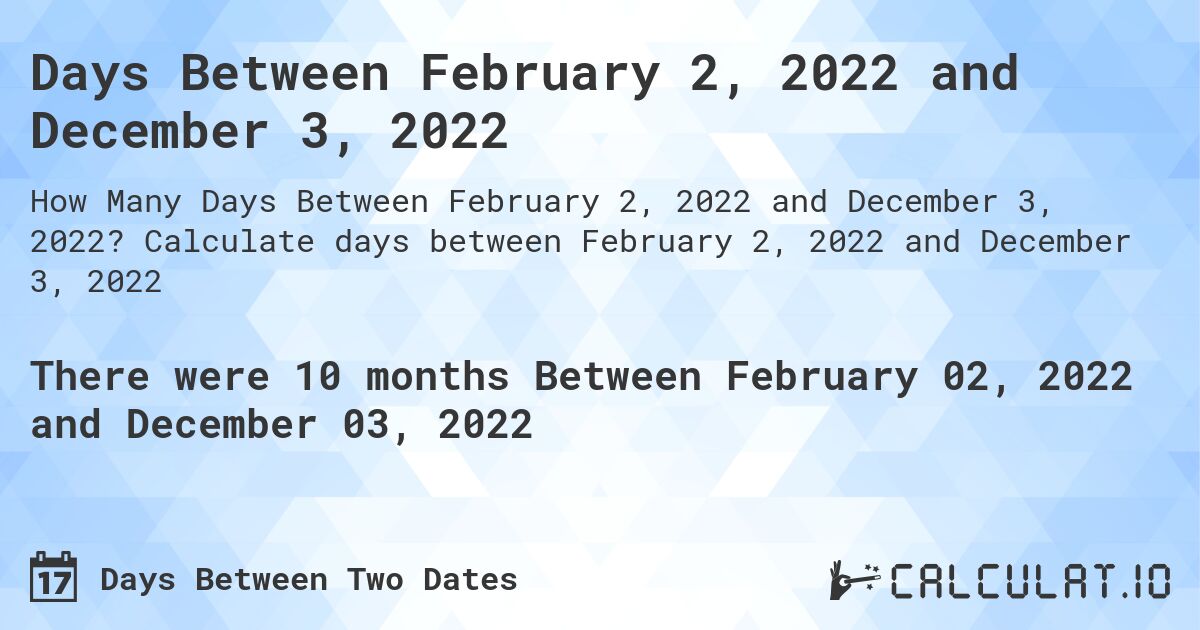 Days Between February 2, 2022 and December 3, 2022. Calculate days between February 2, 2022 and December 3, 2022