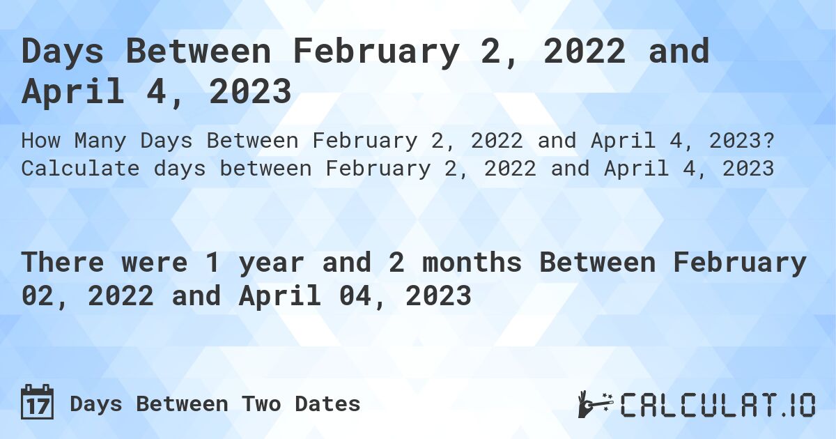 Days Between February 2, 2022 and April 4, 2023. Calculate days between February 2, 2022 and April 4, 2023