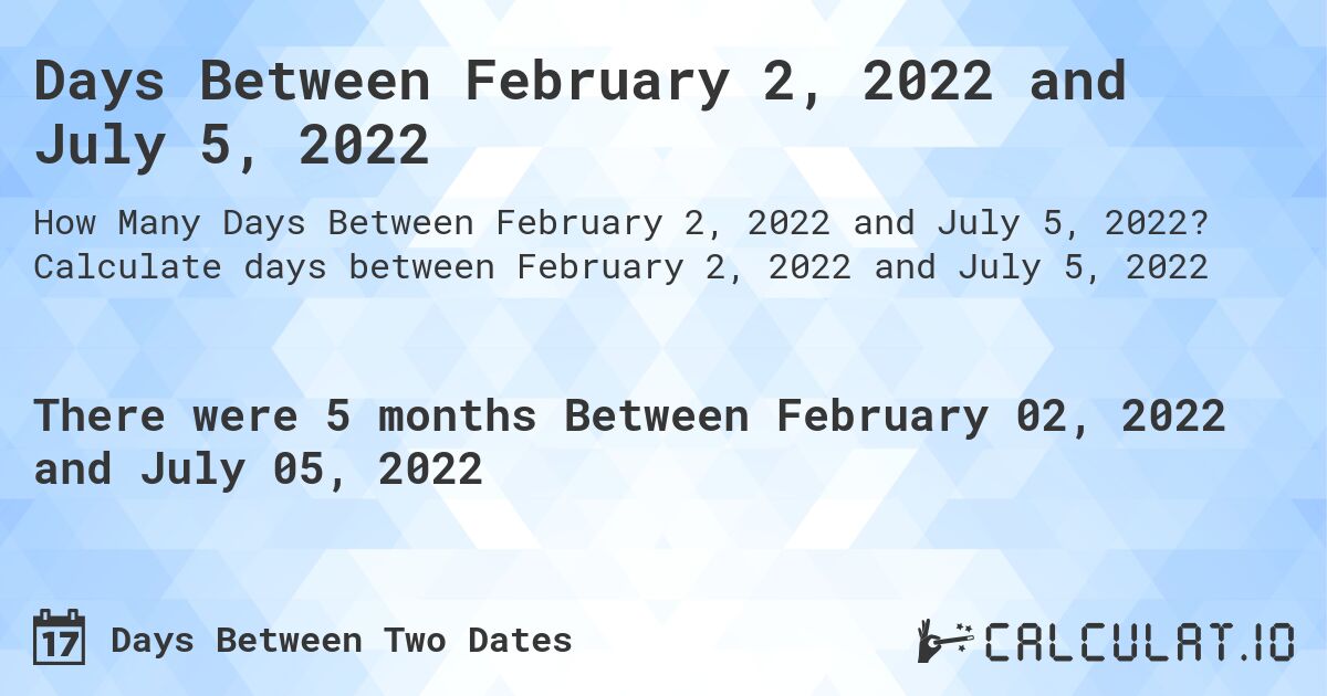 Days Between February 2, 2022 and July 5, 2022. Calculate days between February 2, 2022 and July 5, 2022