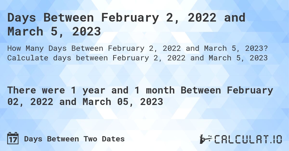 Days Between February 2, 2022 and March 5, 2023. Calculate days between February 2, 2022 and March 5, 2023