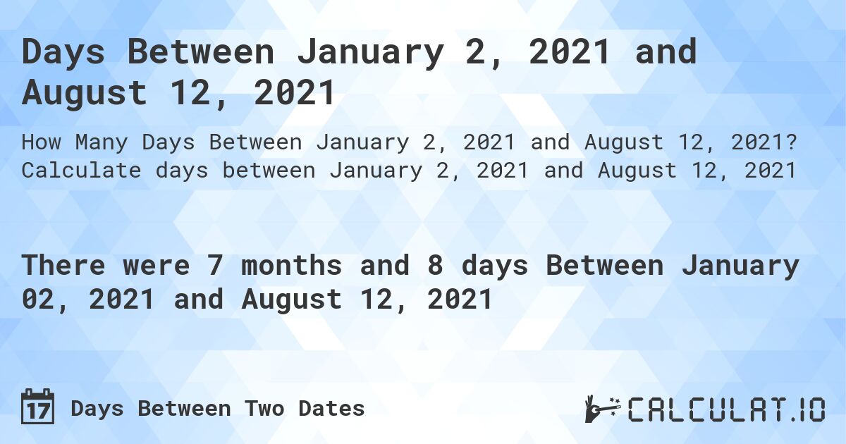 Days Between January 2, 2021 and August 12, 2021. Calculate days between January 2, 2021 and August 12, 2021