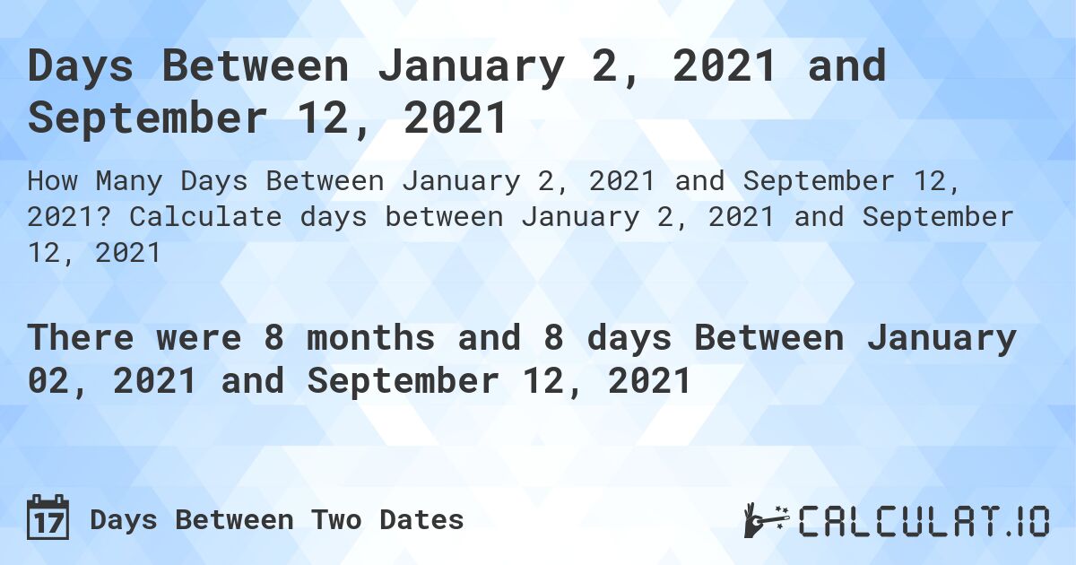 Days Between January 2, 2021 and September 12, 2021. Calculate days between January 2, 2021 and September 12, 2021