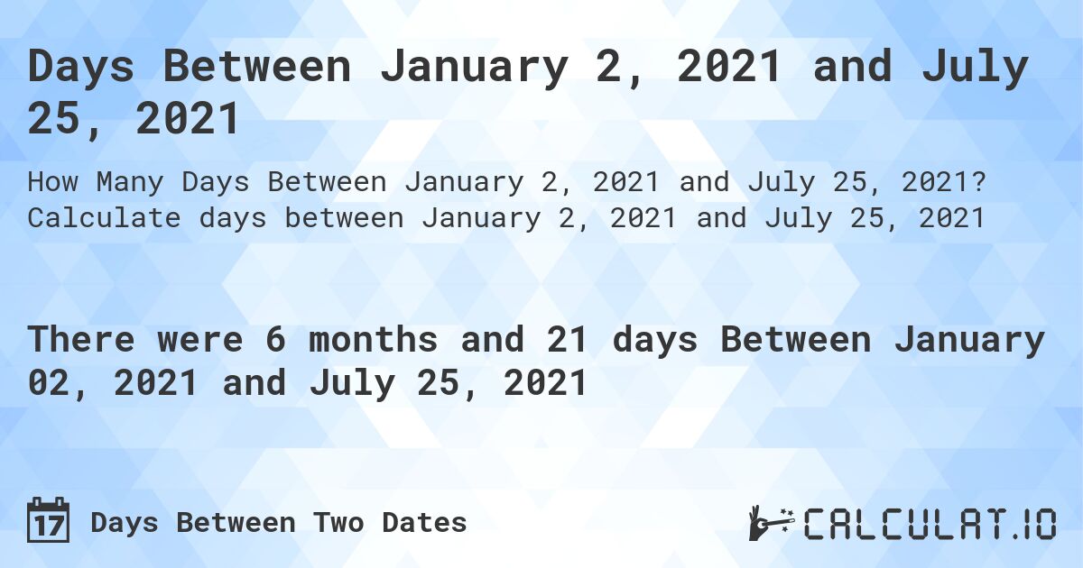 Days Between January 2, 2021 and July 25, 2021. Calculate days between January 2, 2021 and July 25, 2021