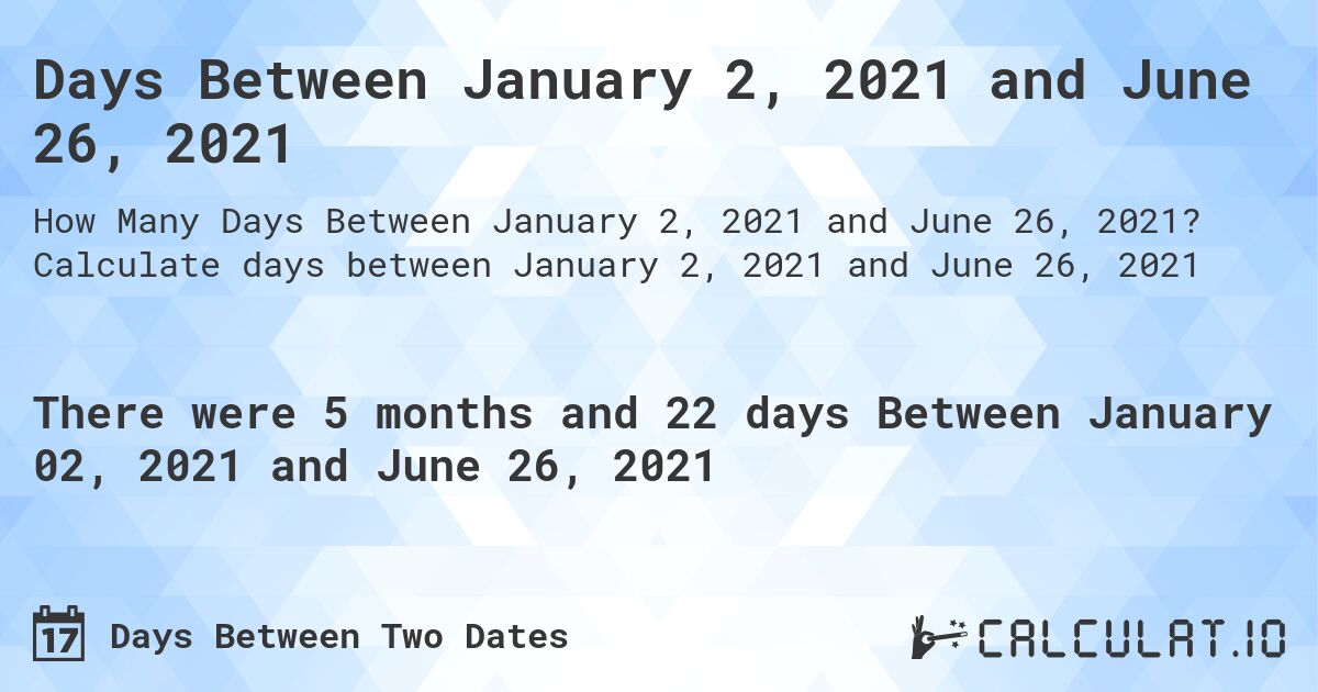 Days Between January 2, 2021 and June 26, 2021. Calculate days between January 2, 2021 and June 26, 2021