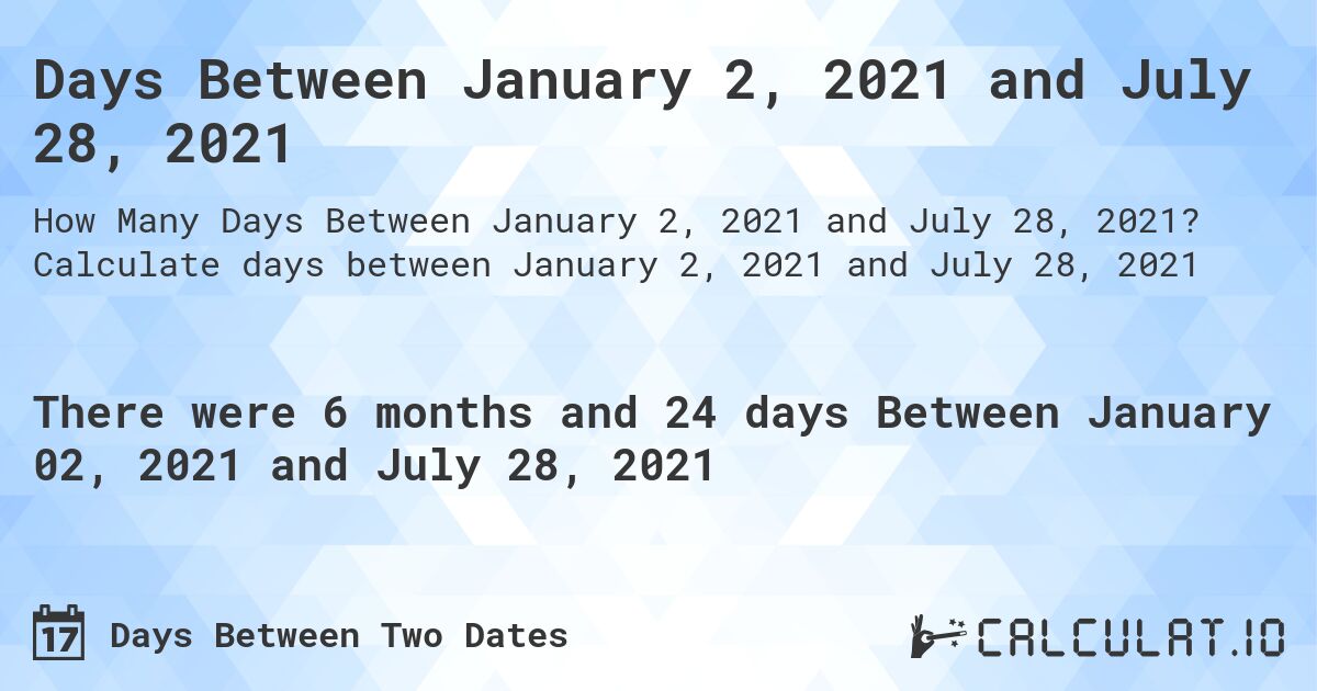 Days Between January 2, 2021 and July 28, 2021. Calculate days between January 2, 2021 and July 28, 2021