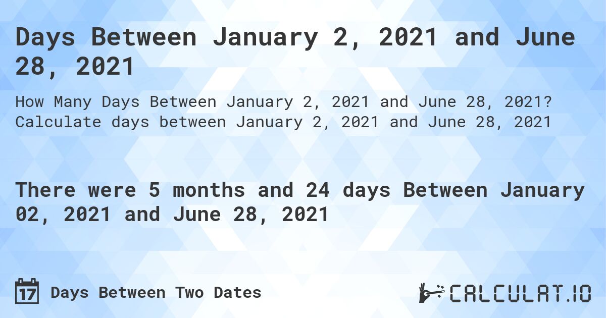 Days Between January 2, 2021 and June 28, 2021. Calculate days between January 2, 2021 and June 28, 2021