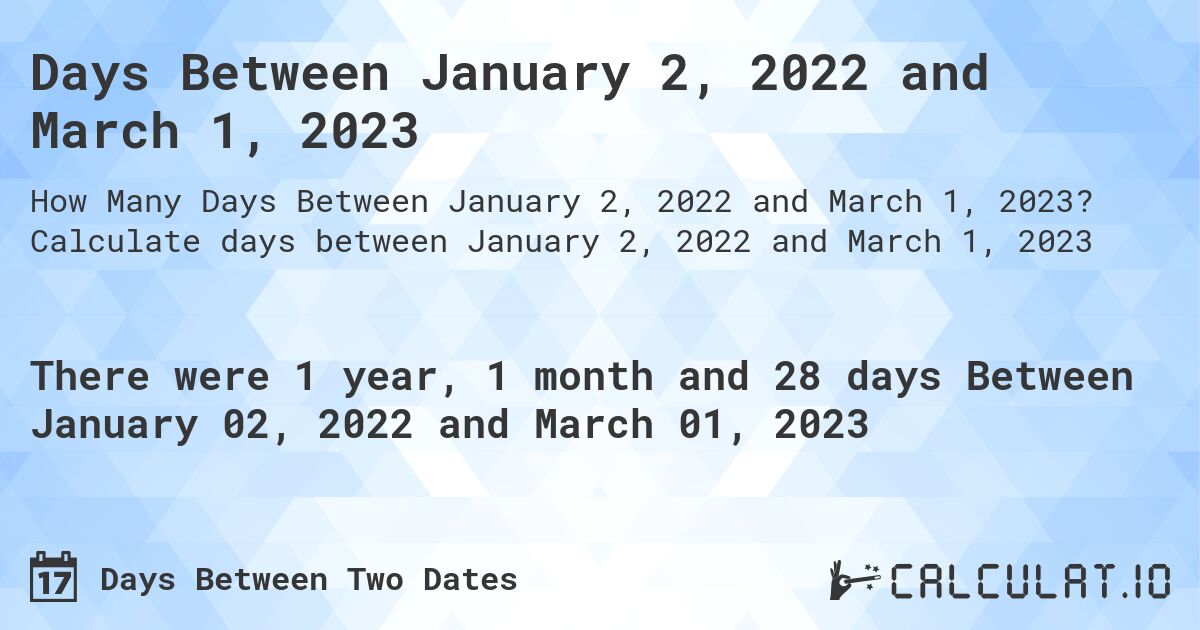 Days Between January 2, 2022 and March 1, 2023. Calculate days between January 2, 2022 and March 1, 2023