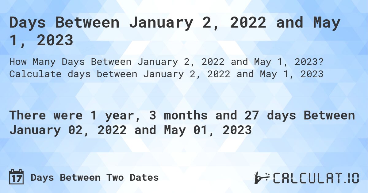Days Between January 2, 2022 and May 1, 2023. Calculate days between January 2, 2022 and May 1, 2023