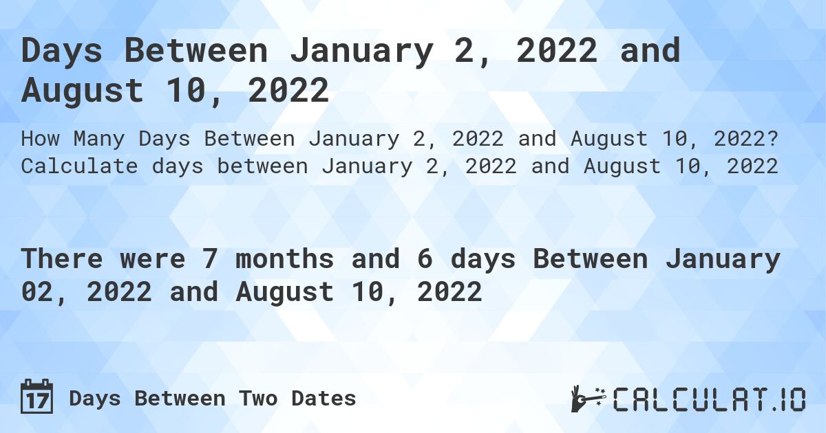 Days Between January 2, 2022 and August 10, 2022. Calculate days between January 2, 2022 and August 10, 2022