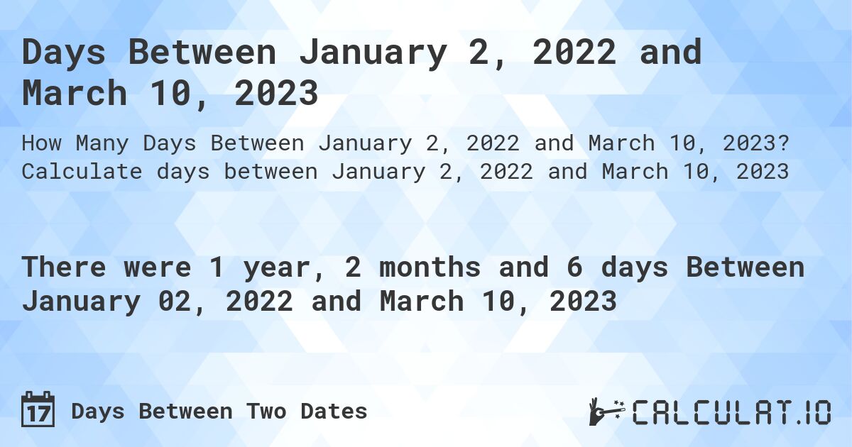 Days Between January 2, 2022 and March 10, 2023. Calculate days between January 2, 2022 and March 10, 2023