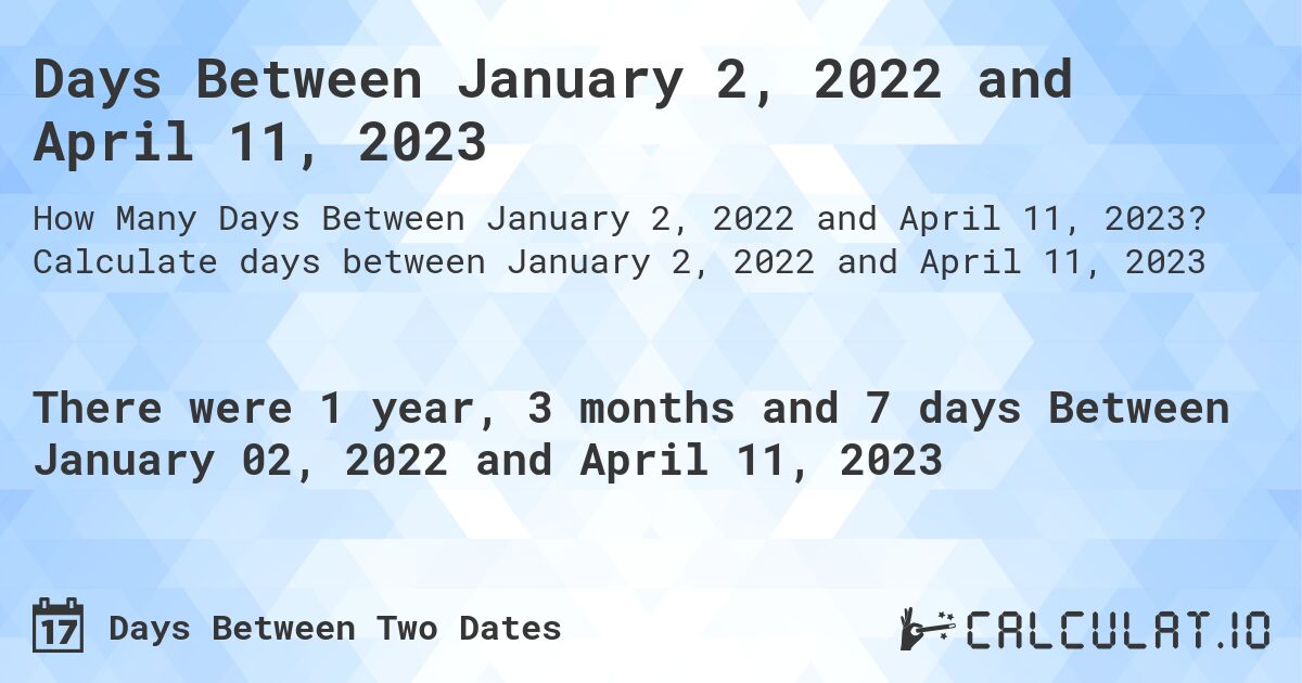 Days Between January 2, 2022 and April 11, 2023. Calculate days between January 2, 2022 and April 11, 2023