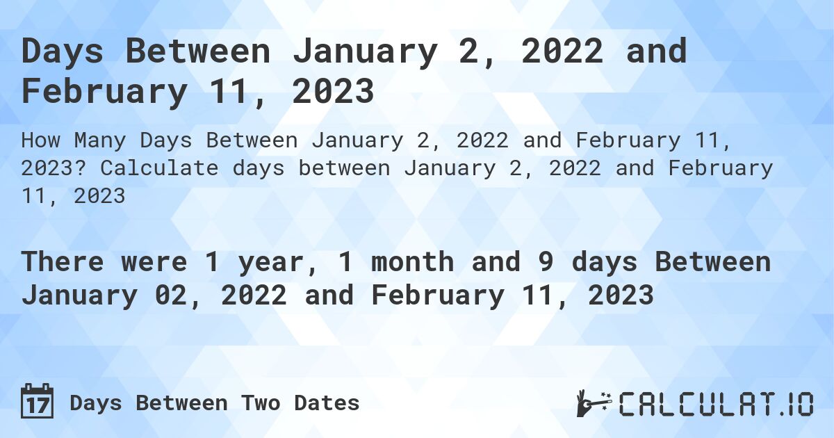 Days Between January 2, 2022 and February 11, 2023. Calculate days between January 2, 2022 and February 11, 2023