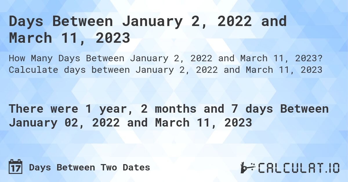 Days Between January 2, 2022 and March 11, 2023. Calculate days between January 2, 2022 and March 11, 2023