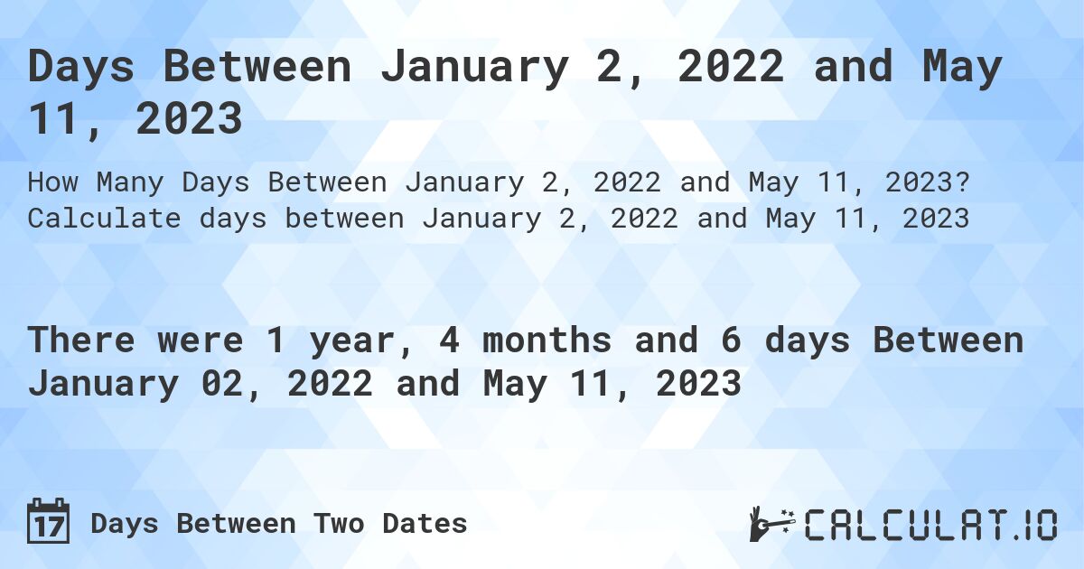 Days Between January 2, 2022 and May 11, 2023. Calculate days between January 2, 2022 and May 11, 2023