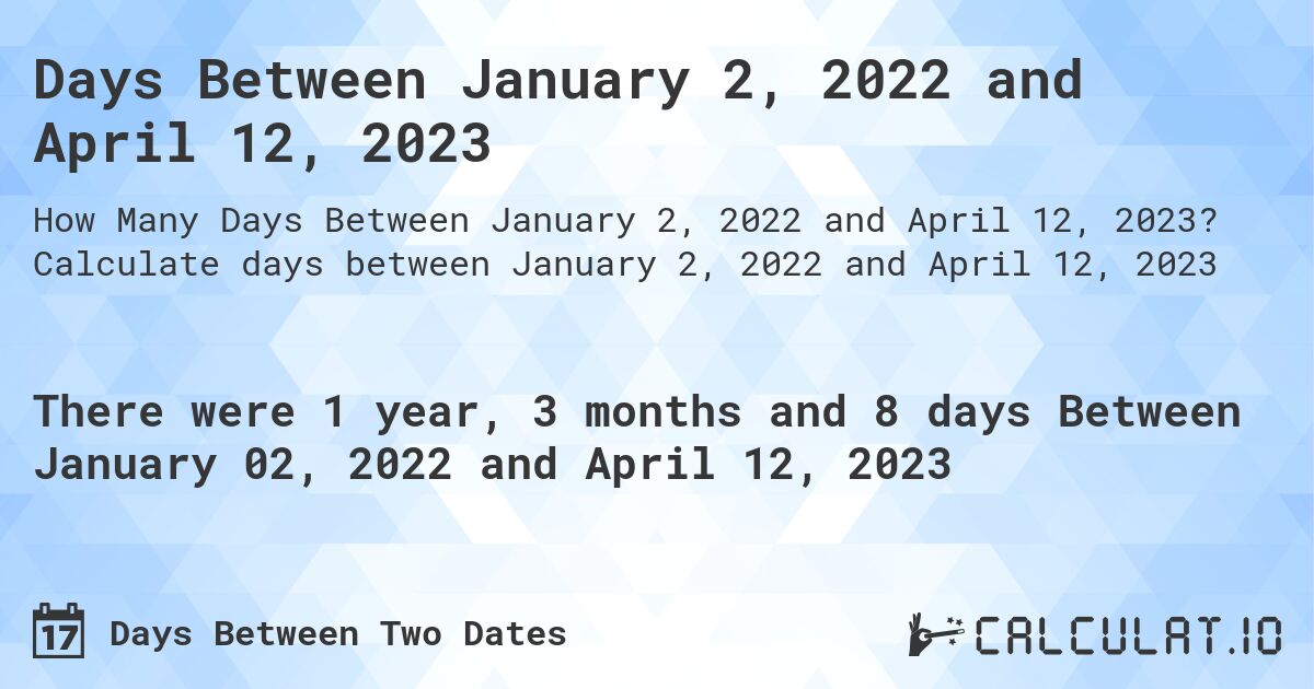 Days Between January 2, 2022 and April 12, 2023. Calculate days between January 2, 2022 and April 12, 2023