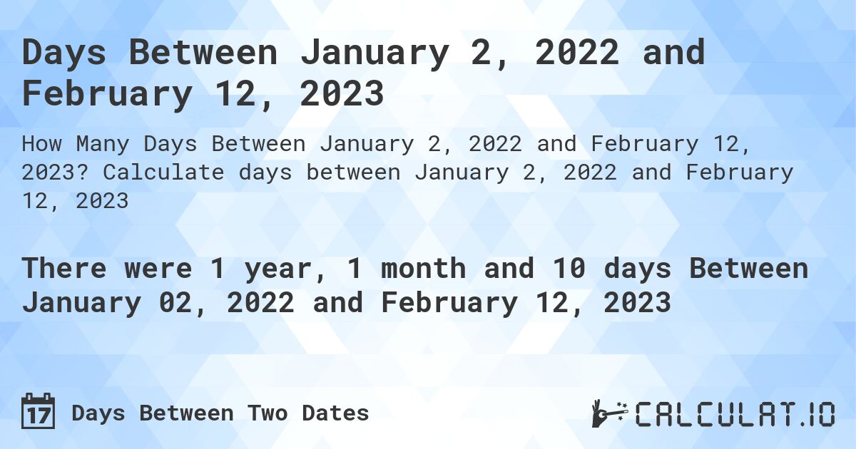 Days Between January 2, 2022 and February 12, 2023. Calculate days between January 2, 2022 and February 12, 2023