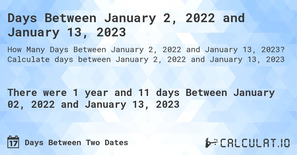 Days Between January 2, 2022 and January 13, 2023. Calculate days between January 2, 2022 and January 13, 2023