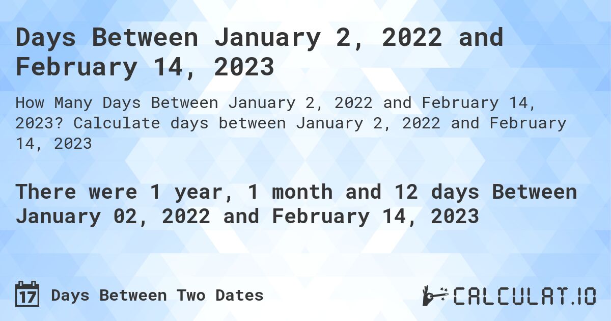 Days Between January 2, 2022 and February 14, 2023. Calculate days between January 2, 2022 and February 14, 2023