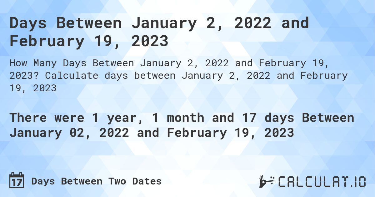 Days Between January 2, 2022 and February 19, 2023. Calculate days between January 2, 2022 and February 19, 2023