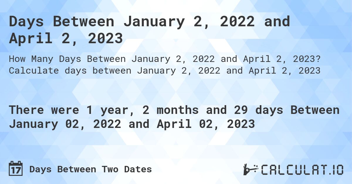 Days Between January 2, 2022 and April 2, 2023. Calculate days between January 2, 2022 and April 2, 2023
