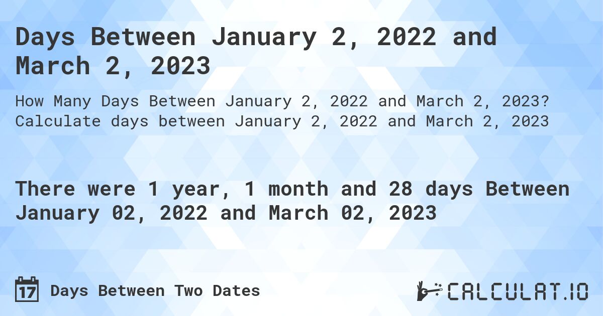 Days Between January 2, 2022 and March 2, 2023. Calculate days between January 2, 2022 and March 2, 2023