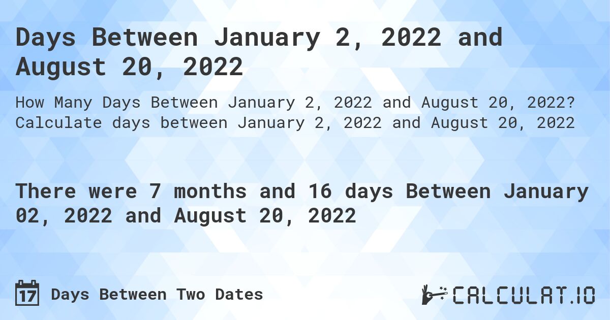 Days Between January 2, 2022 and August 20, 2022. Calculate days between January 2, 2022 and August 20, 2022