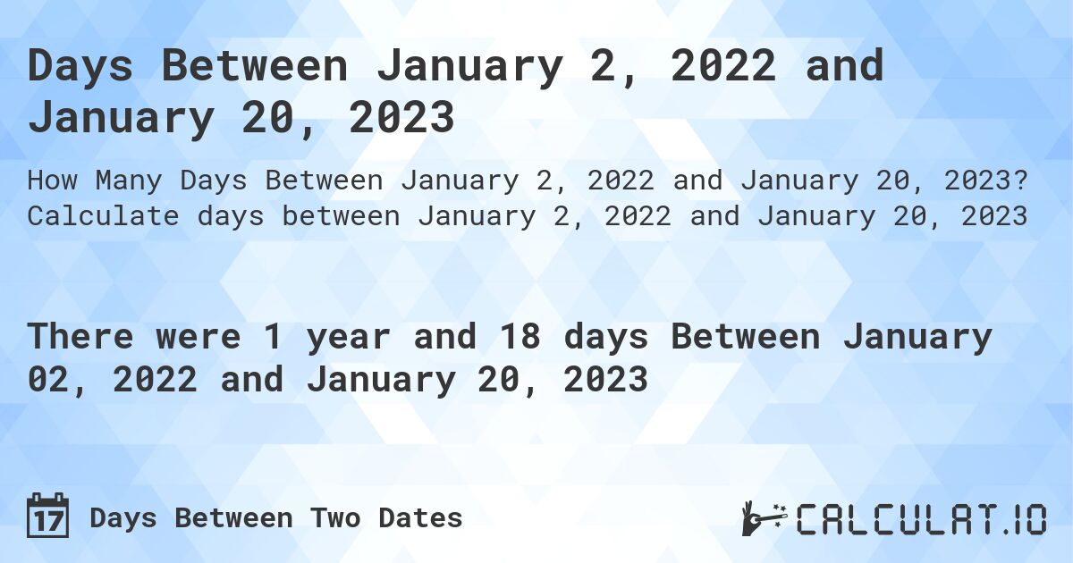Days Between January 2, 2022 and January 20, 2023. Calculate days between January 2, 2022 and January 20, 2023
