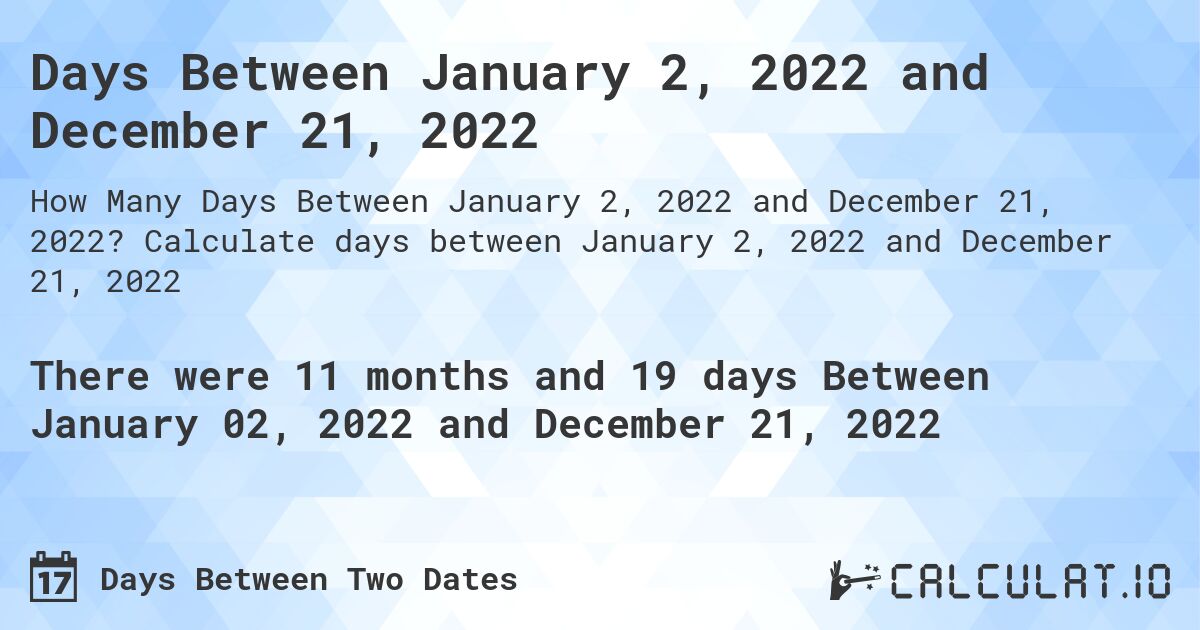 Days Between January 2, 2022 and December 21, 2022. Calculate days between January 2, 2022 and December 21, 2022